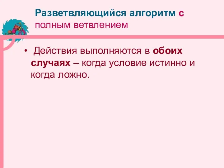 Разветвляющийся алгоритм с полным ветвлением Действия выполняются в обоих случаях –