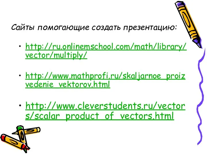 Сайты помогающие создать презентацию: http://ru.onlinemschool.com/math/library/vector/multiply/ http://www.mathprofi.ru/skaljarnoe_proizvedenie_vektorov.html http://www.cleverstudents.ru/vectors/scalar_product_of_vectors.html