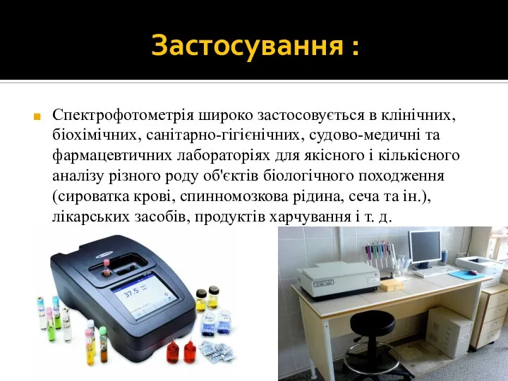 Застосування : Спектрофотометрія широко застосовується в клінічних, біохімічних, санітарно-гігієнічних, судово-медичні та