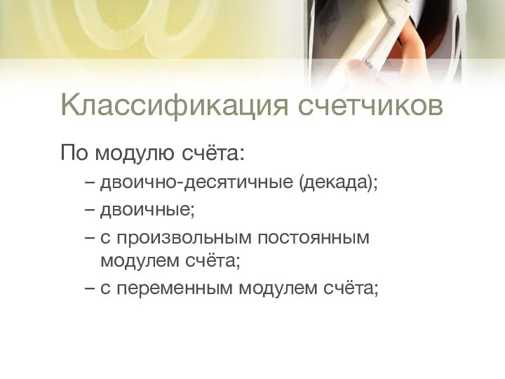 Классификация счетчиков По модулю счёта: двоично-десятичные (декада); двоичные; с произвольным постоянным