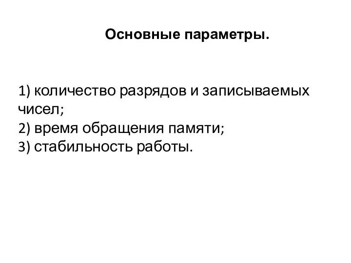 Основные параметры. 1) количество разрядов и записываемых чисел; 2) время обращения памяти; 3) стабильность работы.