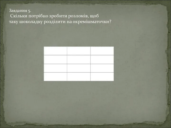 Завдання 5. Скільки потрібно зробити розломів, щоб таку шоколадку розділити на окремішматочки?