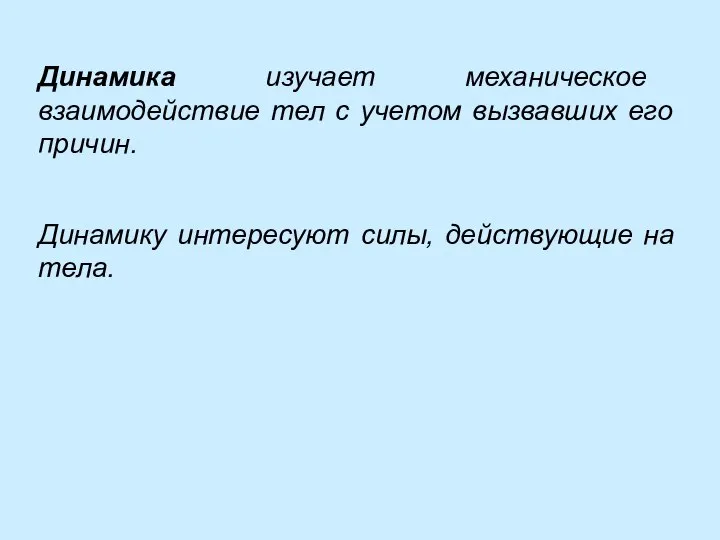 Динамика изучает механическое взаимодействие тел с учетом вызвавших его причин. Динамику интересуют силы, действующие на тела.