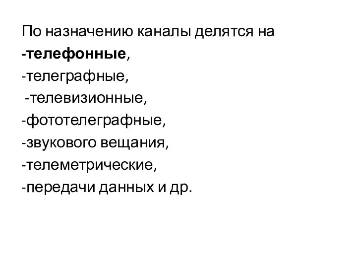 По назначению каналы делятся на -телефонные, -телеграфные, -телевизионные, -фототелеграфные, -звукового вещания, -телеметрические, -передачи данных и др.