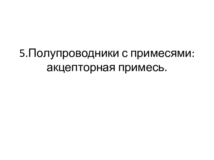 5.Полупроводники с примесями: акцепторная примесь.