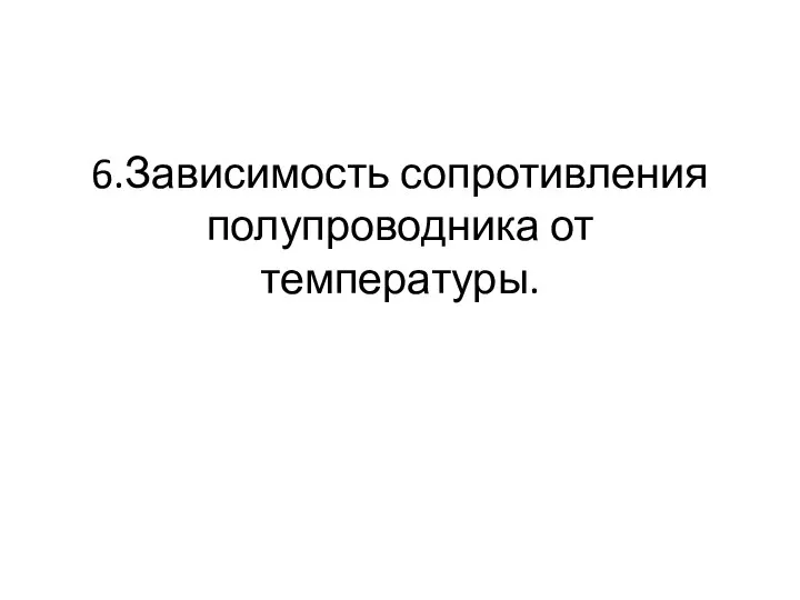 6.Зависимость сопротивления полупроводника от температуры.