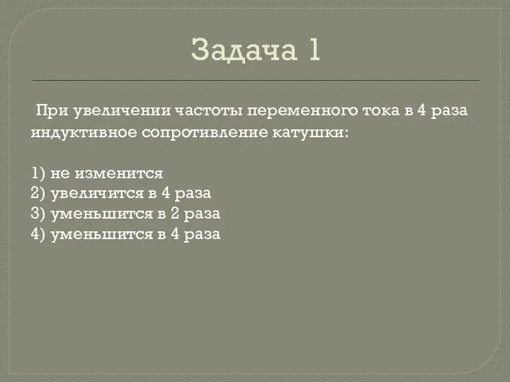 Задача 1 При уве­ли­че­нии ча­сто­ты пе­ре­мен­но­го тока в 4 раза ин­дук­тив­ное