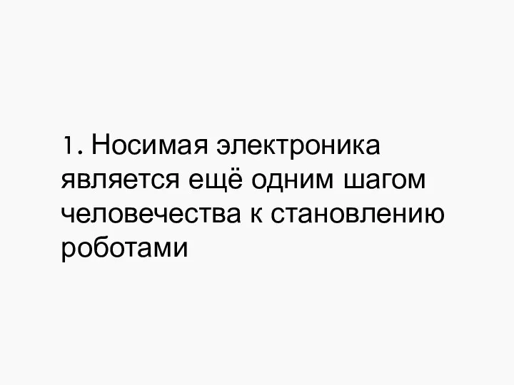 1. Носимая электроника является ещё одним шагом человечества к становлению роботами