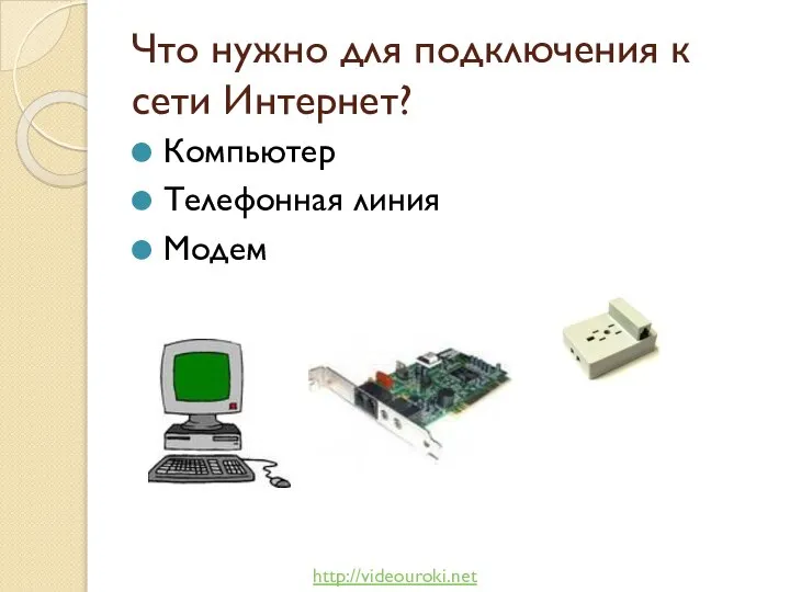 Что нужно для подключения к сети Интернет? Компьютер Телефонная линия Модем http://videouroki.net