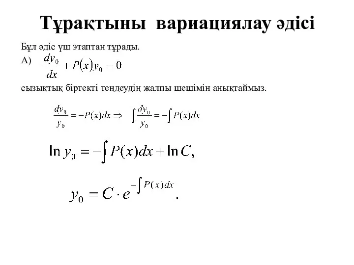 Тұрақтыны вариациялау әдісі Бұл әдіс үш этаптан тұрады. А) сызықтық біртекті теңдеудің жалпы шешімін анықтаймыз.