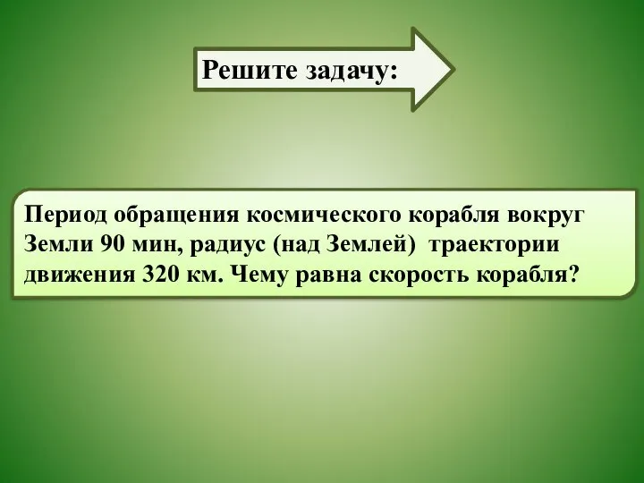 Период обращения космического корабля вокруг Земли 90 мин, радиус (над Землей)