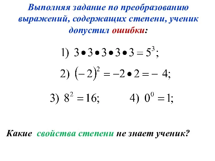 Выполняя задание по преобразованию выражений, содержащих степени, ученик допустил ошибки: Какие свойства степени не знает ученик?