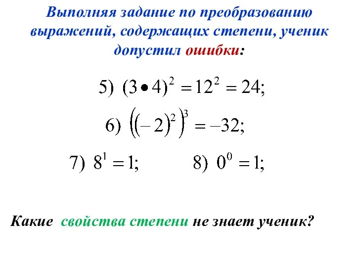 Выполняя задание по преобразованию выражений, содержащих степени, ученик допустил ошибки: Какие свойства степени не знает ученик?