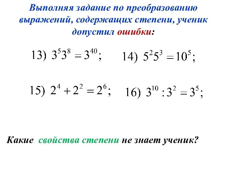 Какие свойства степени не знает ученик? Выполняя задание по преобразованию выражений, содержащих степени, ученик допустил ошибки: