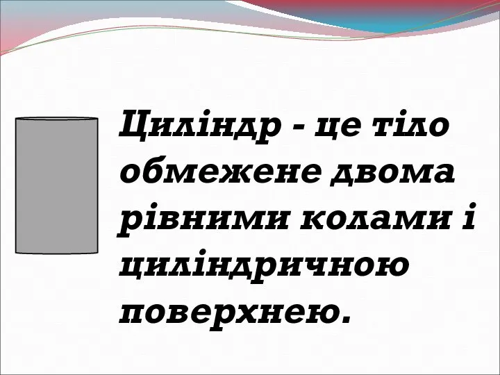 Циліндр - це тіло обмежене двома рівними колами і циліндричною поверхнею.