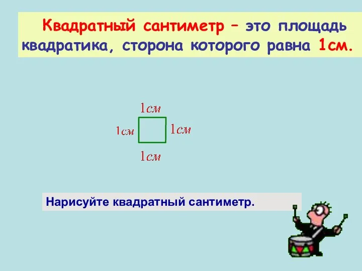 Квадратный сантиметр – это площадь квадратика, сторона которого равна 1см. Нарисуйте квадратный сантиметр.