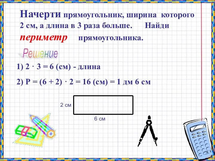 Начерти прямоугольник, ширина которого 2 см, а длина в 3 раза