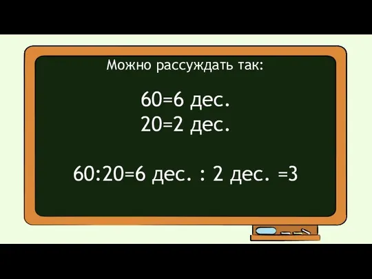 Можно рассуждать так: 60=6 дес. 20=2 дес. 60:20=6 дес. : 2 дес. =3