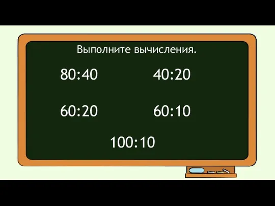 Выполните вычисления. 80:40 60:20 40:20 60:10 100:10