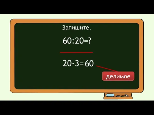 20·3= 60 делимое Запишите. 60:20=?