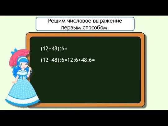 Решим числовое выражение первым способом. (12+48):6= (12+48):6=12:6+48:6=