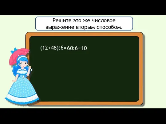 Решите это же числовое выражение вторым способом. (12+48):6= 60:6= 10