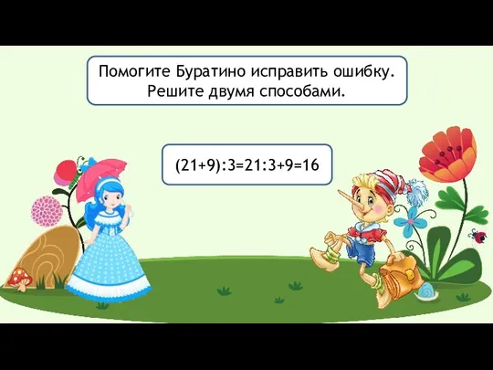 (21+9):3=21:3+9=16 Помогите Буратино исправить ошибку. Решите двумя способами.