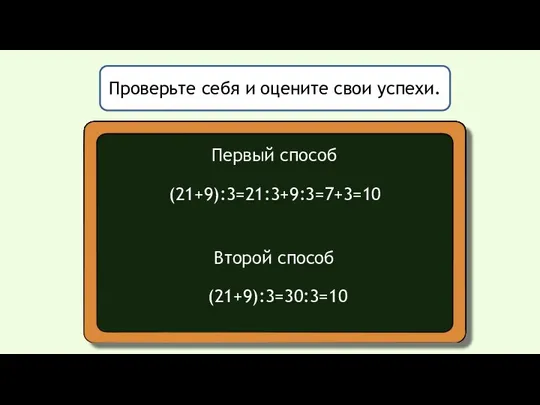 Проверьте себя и оцените свои успехи. Первый способ (21+9):3=21:3+9:3=7+3=10 Второй способ (21+9):3=30:3=10