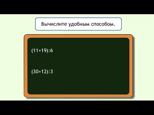 Вычислите удобным способом. (11+19):6 (30+12):3