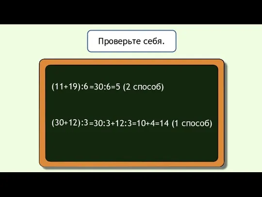 Проверьте себя. (11+19):6 (30+12):3 =30:6=5 (2 способ) =30:3+12:3=10+4=14 (1 способ)