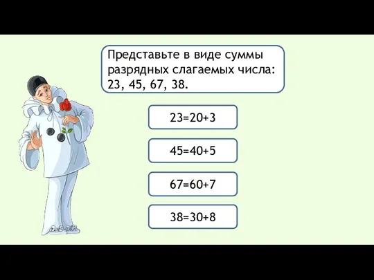 Представьте в виде суммы разрядных слагаемых числа: 23, 45, 67, 38. 23=20+3 45=40+5 67=60+7 38=30+8