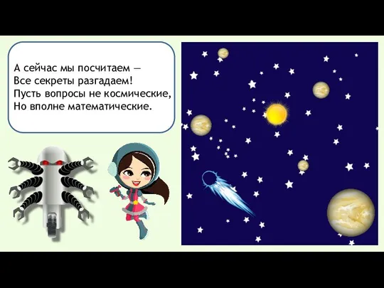 А сейчас мы посчитаем — Все секреты разгадаем! Пусть вопросы не космические, Но вполне математические.