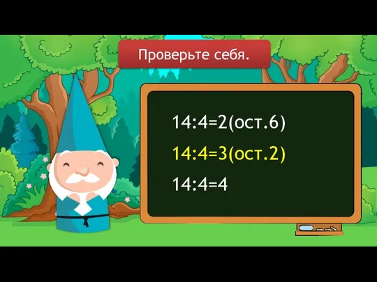 14:4=2(ост.6) 14:4=3(ост.2) 14:4=4 Проверьте себя.