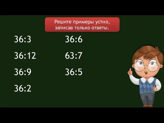 Решите примеры устно, записав только ответы. 36:3 36:12 36:9 36:2 36:6 63:7 36:5