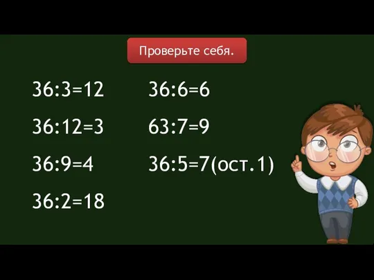 36:3=12 36:12=3 36:9=4 36:2=18 36:6=6 63:7=9 36:5=7(ост.1) Проверьте себя.