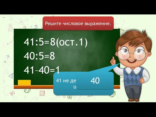 41:5= Решите числовое выражение. 40:5=8 41 не делится на 5 без остатка. 40 41–40=1 8(ост.1)