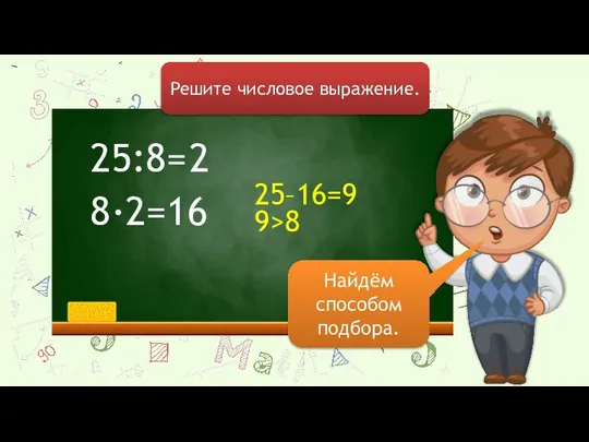 25:8= Решите числовое выражение. 8∙2=16 25–16=9 2 9>8 Найдём способом подбора.