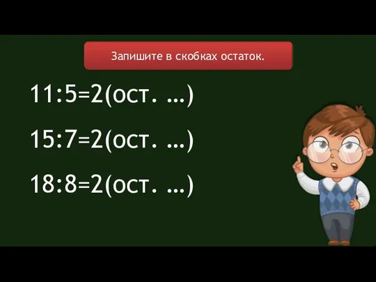 Запишите в скобках остаток. 11:5=2(ост. …) 15:7=2(ост. …) 18:8=2(ост. …)