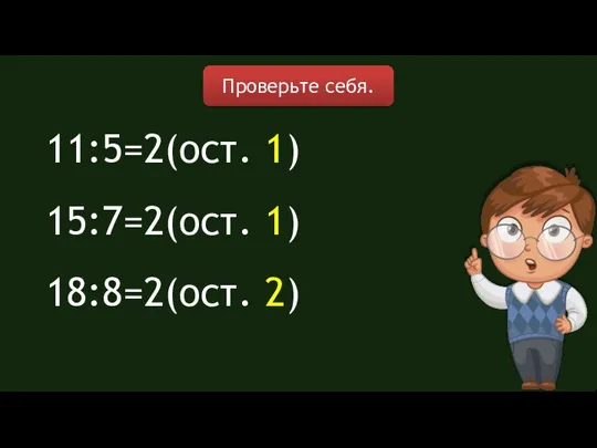 11:5=2(ост. 1) 15:7=2(ост. 1) 18:8=2(ост. 2) Проверьте себя.