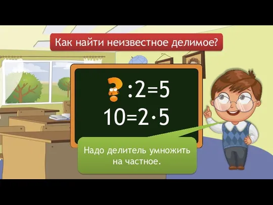 Как найти неизвестное делимое? Надо делитель умножить на частное. :2=5 10=2∙5