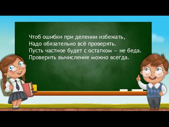 Чтоб ошибки при делении избежать, Надо обязательно всё проверять. Пусть частное