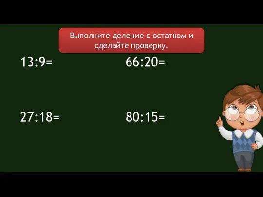 Выполните деление с остатком и сделайте проверку. 13:9= 27:18= 66:20= 80:15=