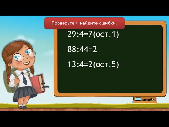 29:4=7(ост.1) 88:44=2 13:4=2(ост.5) Проверьте и найдите ошибки.