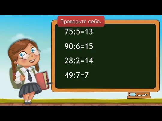 75:5=13 90:6=15 28:2=14 49:7=7 Проверьте себя.