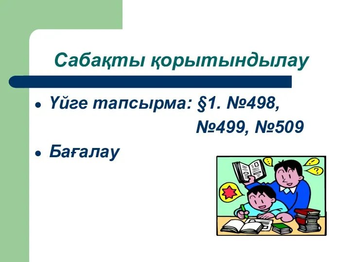 Сабақты қорытындылау Үйге тапсырма: §1. №498, №499, №509 Бағалау