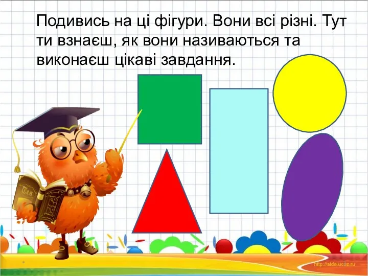 Подивись на ці фігури. Вони всі різні. Тут ти взнаєш, як