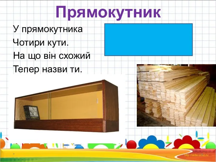 Прямокутник У прямокутника Чотири кути. На що він схожий Тепер назви ти. *