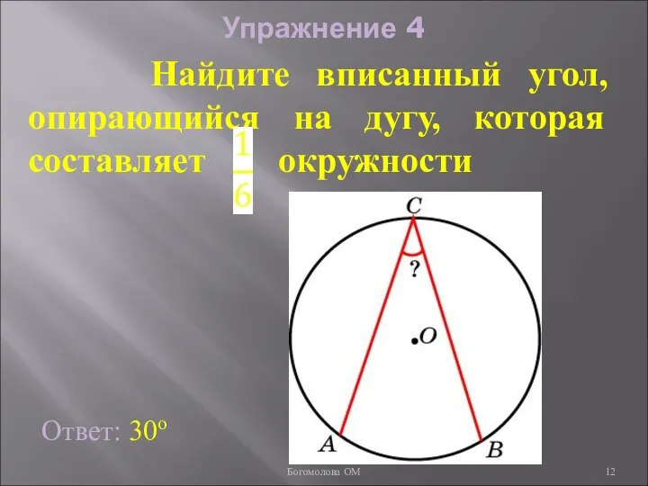 Упражнение 4 Ответ: 30о Найдите вписанный угол, опирающийся на дугу, которая составляет окружности Богомолова ОМ
