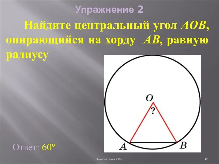 Упражнение 2 Найдите центральный угол AOB, опирающийся на хорду AB, равную радиусу Ответ: 60о Богомолова ОМ