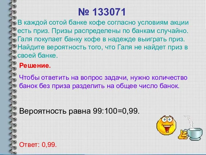 № 133071 Вероятность равна 99:100=0,99. Ответ: 0,99. Решение. Чтобы ответить на